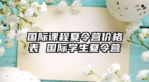 國際課程夏令營價格表 國際學(xué)生夏令營