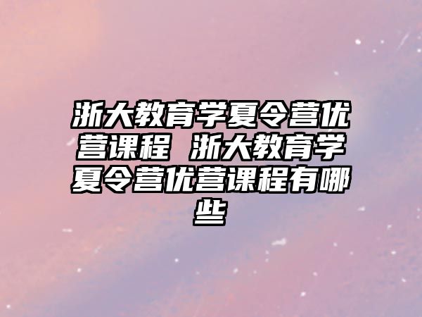 浙大教育學夏令營優營課程 浙大教育學夏令營優營課程有哪些