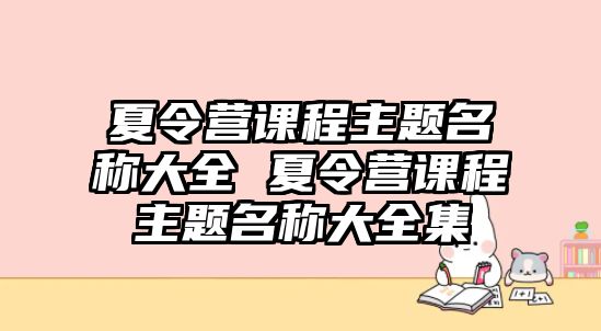 夏令營課程主題名稱大全 夏令營課程主題名稱大全集