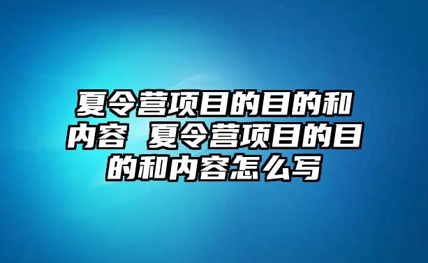 夏令營項目的目的和內容 夏令營項目的目的和內容怎么寫