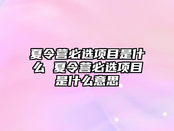 夏令營必選項目是什么 夏令營必選項目是什么意思