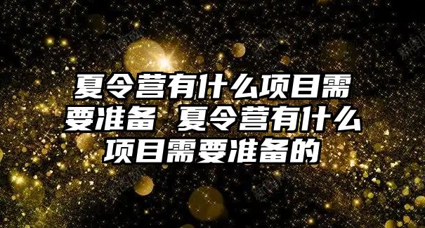 夏令營有什么項目需要準備 夏令營有什么項目需要準備的