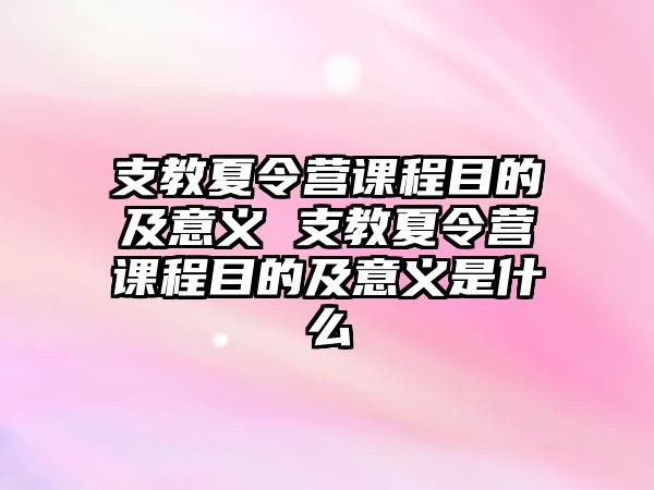 支教夏令營(yíng)課程目的及意義 支教夏令營(yíng)課程目的及意義是什么