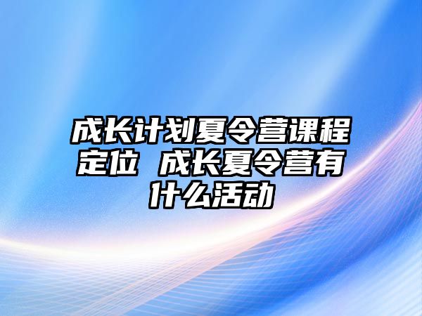 成長計劃夏令營課程定位 成長夏令營有什么活動