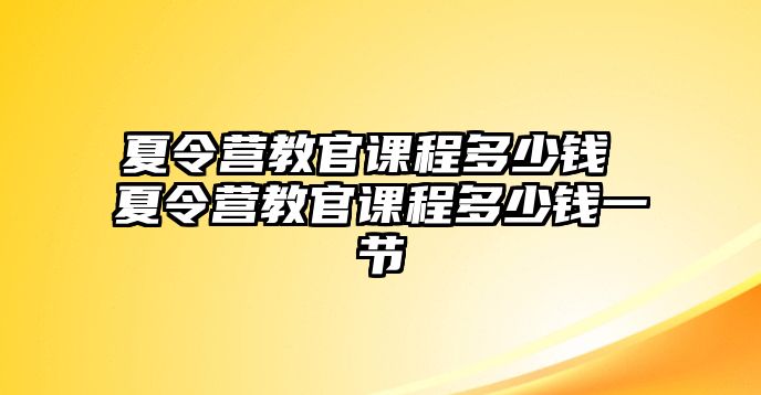 夏令營教官課程多少錢 夏令營教官課程多少錢一節