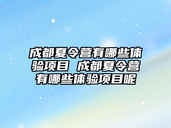 成都夏令營有哪些體驗項目 成都夏令營有哪些體驗項目呢