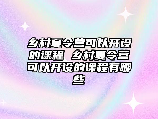 鄉村夏令營可以開設的課程 鄉村夏令營可以開設的課程有哪些