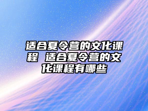 適合夏令營的文化課程 適合夏令營的文化課程有哪些