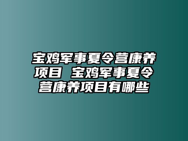 寶雞軍事夏令營康養項目 寶雞軍事夏令營康養項目有哪些