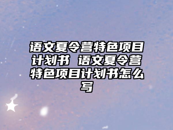 語文夏令營特色項目計劃書 語文夏令營特色項目計劃書怎么寫