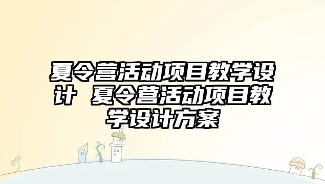 夏令營活動項目教學設計 夏令營活動項目教學設計方案