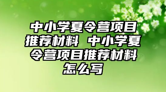 中小學夏令營項目推薦材料 中小學夏令營項目推薦材料怎么寫