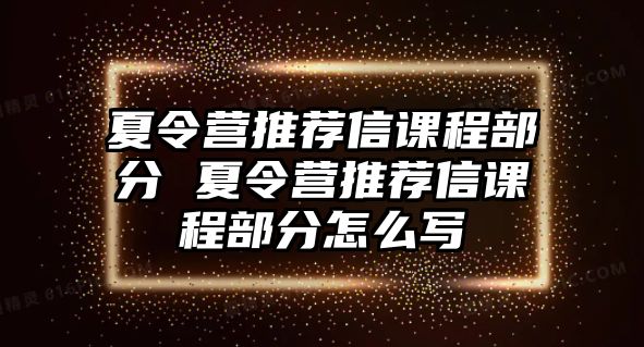 夏令營推薦信課程部分 夏令營推薦信課程部分怎么寫