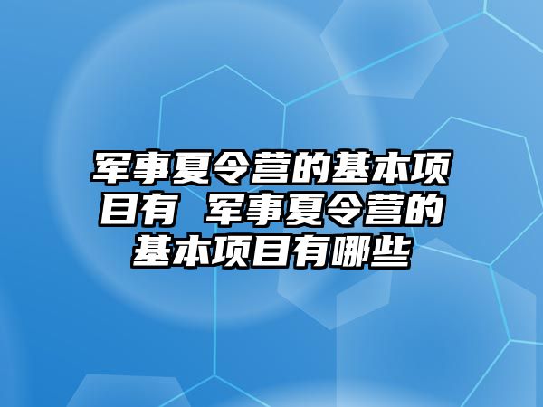 軍事夏令營的基本項目有 軍事夏令營的基本項目有哪些