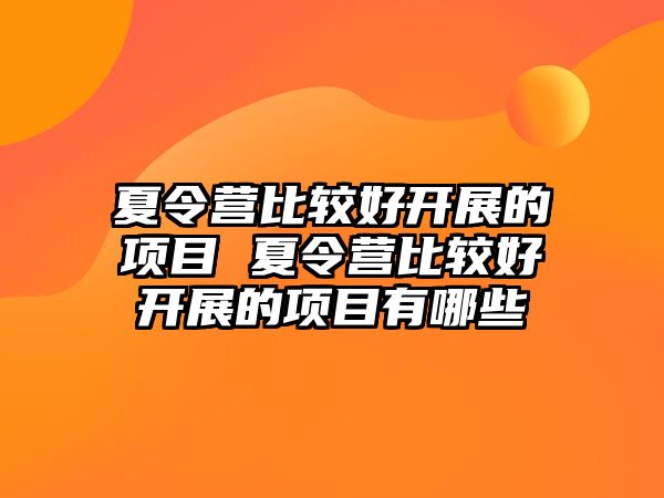 夏令營比較好開展的項目 夏令營比較好開展的項目有哪些