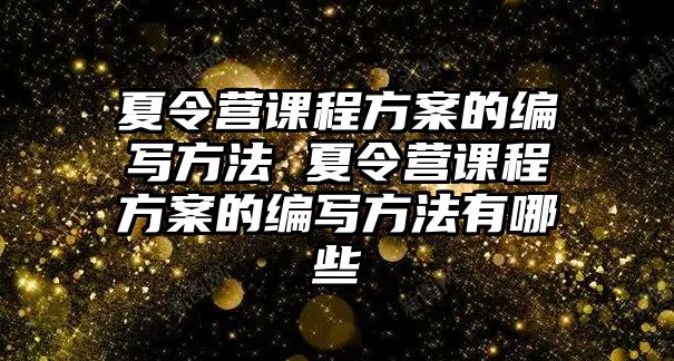 夏令營課程方案的編寫方法 夏令營課程方案的編寫方法有哪些