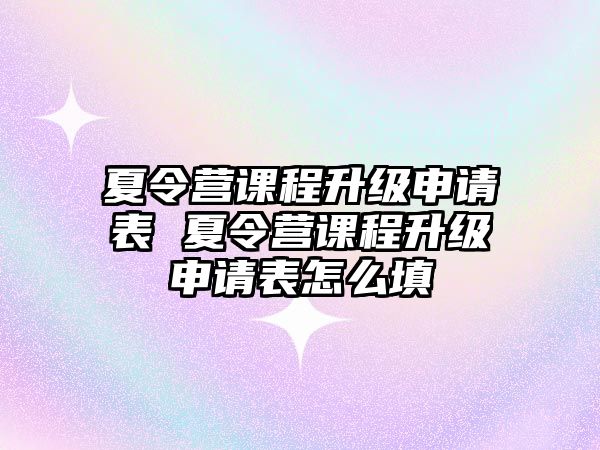 夏令營課程升級申請表 夏令營課程升級申請表怎么填