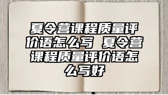 夏令營課程質量評價語怎么寫 夏令營課程質量評價語怎么寫好