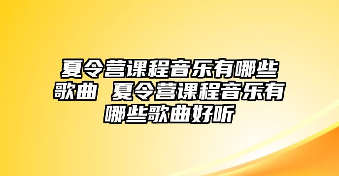 夏令營課程音樂有哪些歌曲 夏令營課程音樂有哪些歌曲好聽