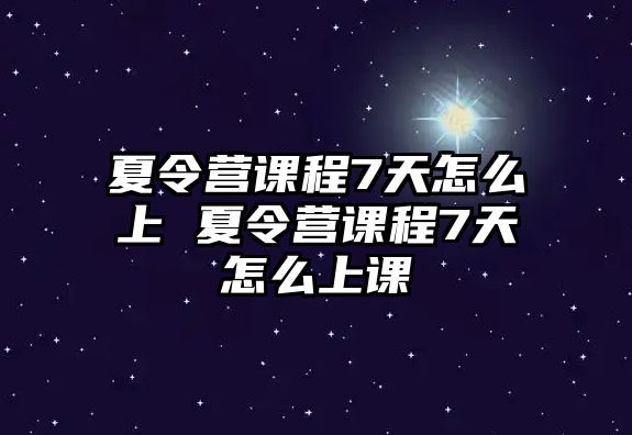 夏令營(yíng)課程7天怎么上 夏令營(yíng)課程7天怎么上課