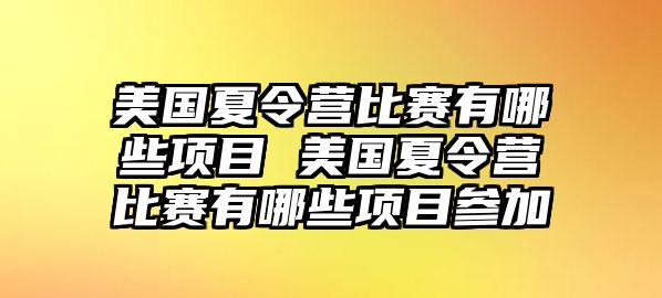 美國夏令營比賽有哪些項目 美國夏令營比賽有哪些項目參加