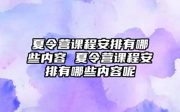 夏令營(yíng)課程安排有哪些內(nèi)容 夏令營(yíng)課程安排有哪些內(nèi)容呢