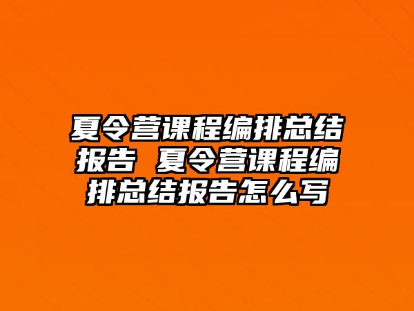 夏令營課程編排總結報告 夏令營課程編排總結報告怎么寫