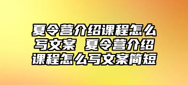 夏令營介紹課程怎么寫文案 夏令營介紹課程怎么寫文案簡短