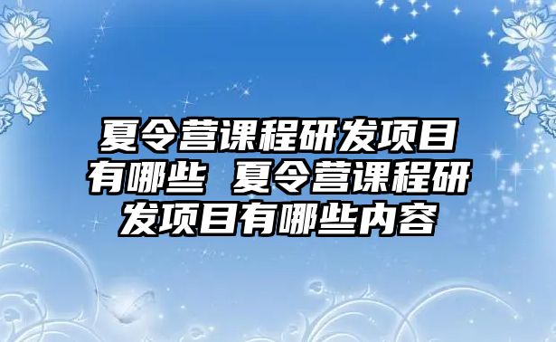 夏令營課程研發項目有哪些 夏令營課程研發項目有哪些內容