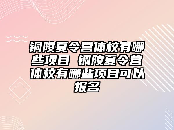 銅陵夏令營體校有哪些項目 銅陵夏令營體校有哪些項目可以報名