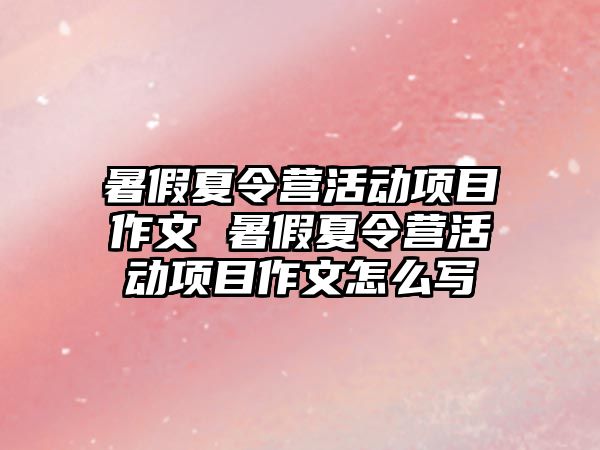 暑假夏令營活動項目作文 暑假夏令營活動項目作文怎么寫