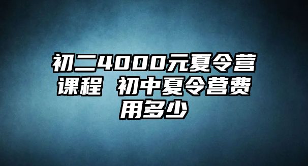 初二4000元夏令營課程 初中夏令營費用多少