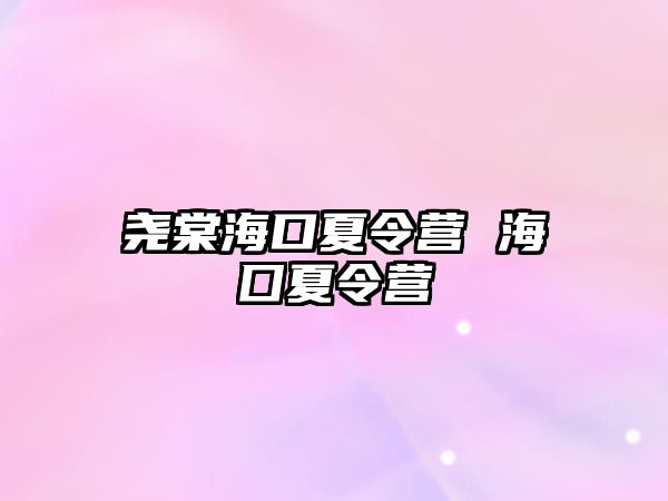 堯棠海口夏令營 海囗夏令營