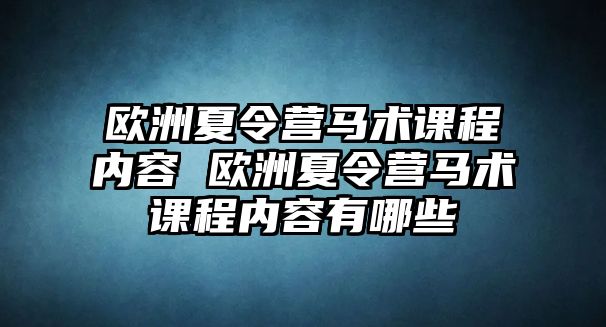 歐洲夏令營馬術課程內容 歐洲夏令營馬術課程內容有哪些