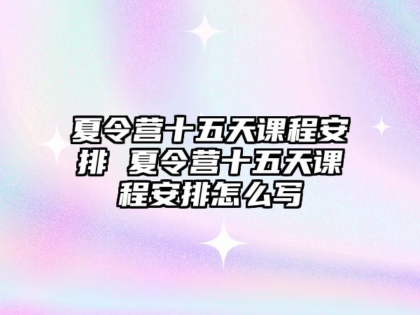 夏令營十五天課程安排 夏令營十五天課程安排怎么寫