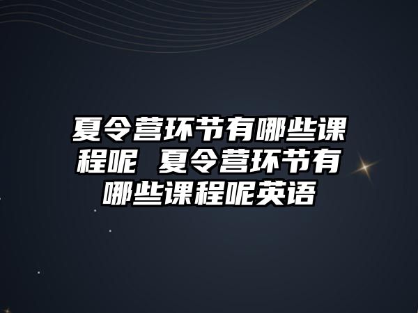 夏令營環(huán)節(jié)有哪些課程呢 夏令營環(huán)節(jié)有哪些課程呢英語