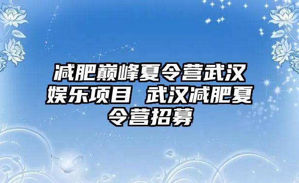 減肥巔峰夏令營武漢娛樂項目 武漢減肥夏令營招募