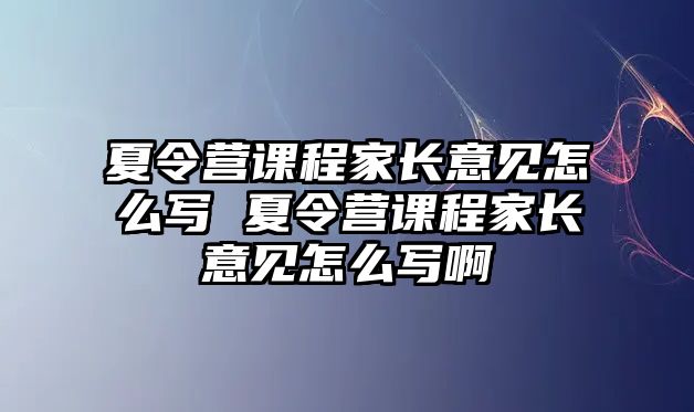 夏令營課程家長意見怎么寫 夏令營課程家長意見怎么寫啊