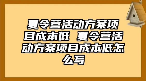 夏令營活動方案項目成本低 夏令營活動方案項目成本低怎么寫