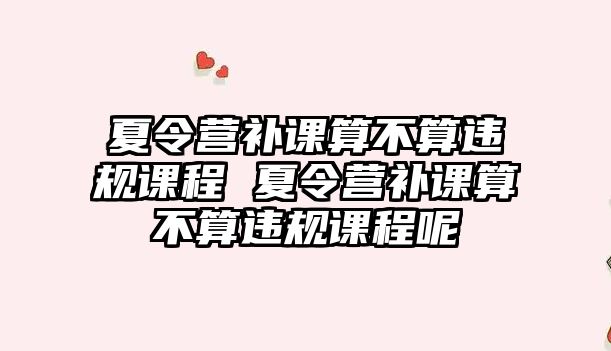 夏令營補課算不算違規課程 夏令營補課算不算違規課程呢