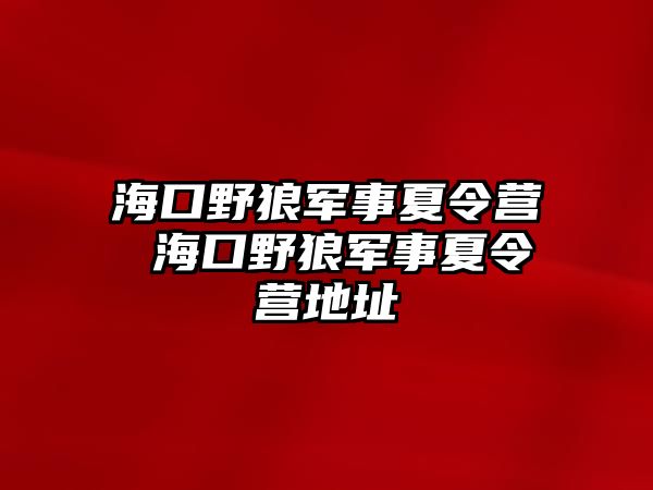 海口野狼軍事夏令營 海口野狼軍事夏令營地址