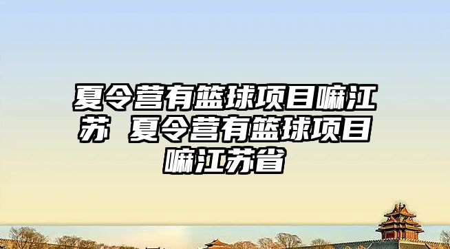 夏令營有籃球項目嘛江蘇 夏令營有籃球項目嘛江蘇省