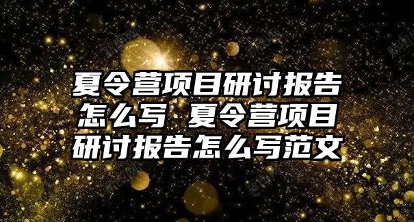 夏令營項目研討報告怎么寫 夏令營項目研討報告怎么寫范文