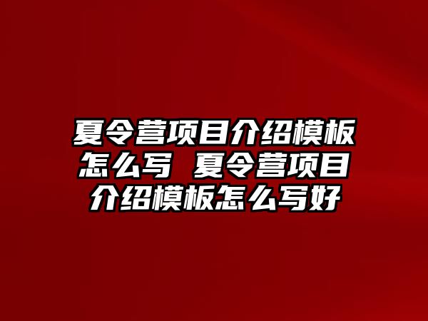 夏令營項(xiàng)目介紹模板怎么寫 夏令營項(xiàng)目介紹模板怎么寫好