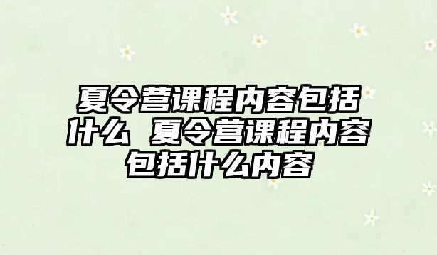 夏令營(yíng)課程內(nèi)容包括什么 夏令營(yíng)課程內(nèi)容包括什么內(nèi)容