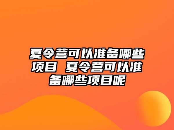 夏令營可以準(zhǔn)備哪些項(xiàng)目 夏令營可以準(zhǔn)備哪些項(xiàng)目呢