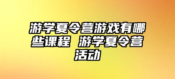 游學夏令營游戲有哪些課程 游學夏令營活動