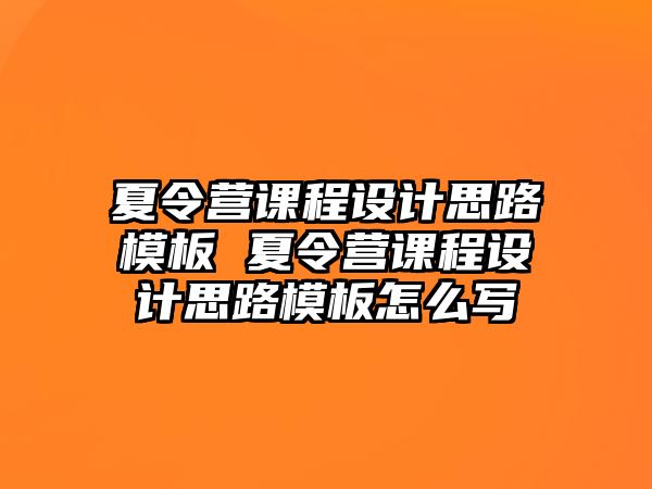 夏令營課程設(shè)計(jì)思路模板 夏令營課程設(shè)計(jì)思路模板怎么寫