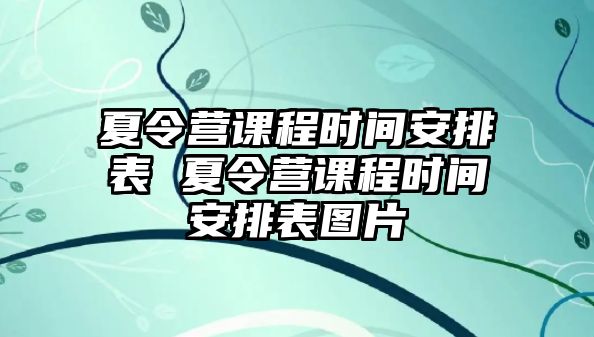 夏令營(yíng)課程時(shí)間安排表 夏令營(yíng)課程時(shí)間安排表圖片