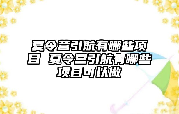 夏令營引航有哪些項目 夏令營引航有哪些項目可以做